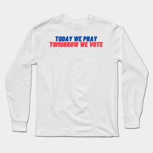 Today We Pray Tomorrow We Vote Long Sleeve T-Shirt